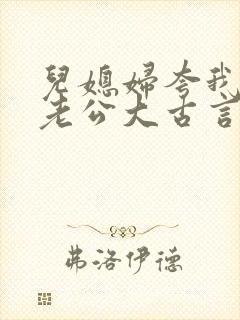 儿媳妇夸我比她老公大古言