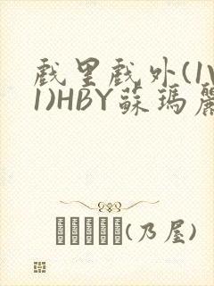 戏里戏外(1V1)HBY苏玛丽全文免费阅读