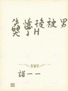 失忆后被男友C哭了H