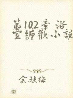 第102章 浴室缠欢小说封面