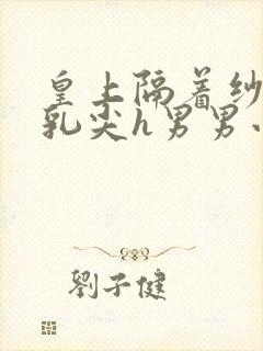 皇上隔着纱衣含乳尖h男男小说