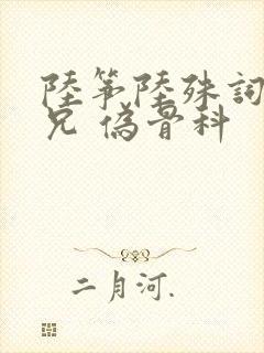 陆筝陆殊词 养兄 伪骨科