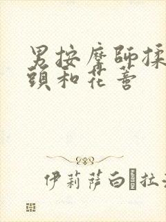 男按摩师揉我奶头和花蒂