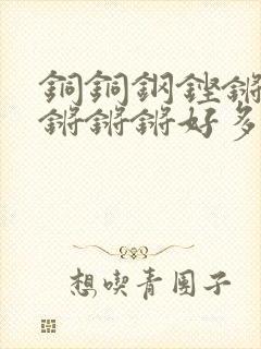 铜铜钢铿锵锵锵锵锵锵好多少阅读