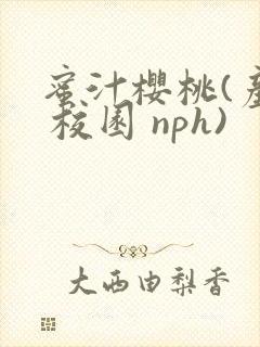 蜜汁樱桃(产奶 校园 nph)