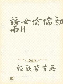 诱女偷伦初尝云雨H