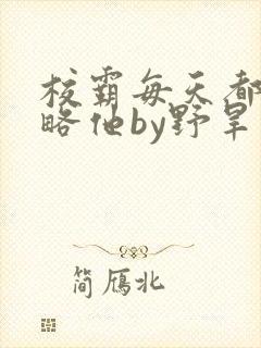 校霸每天都想攻略他by野旱烟