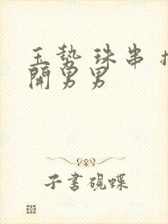 玉势 珠串 撑开男男