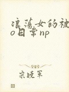 浪荡女的被cao日常np