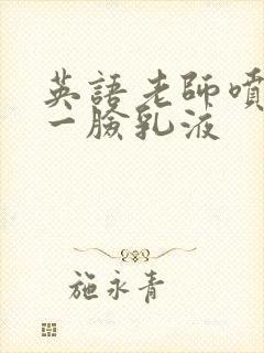 英语老师喷了我一脸乳液