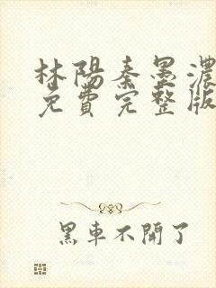 林阳秦墨浓小说免费完整版简介