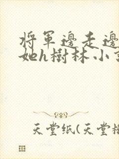 将军边走边挺进她h树林小说