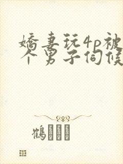娇妻玩4p被3个男子伺候91封面