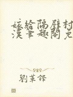 嫁给隔壁村的糙汉笔趣阁免费阅读