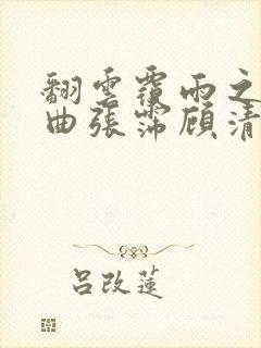 翻云覆雨之逐艳曲张霈顾清
