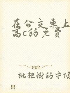 在公交车上弄到高c的免费封面