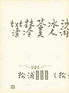 txt抹茶冰沙清冷美人游戏阅读