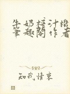 牛奶榨汁机po笔趣阁作者臣年