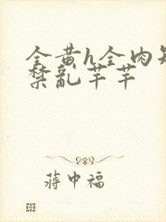 全黄h全肉短篇禁乱芊芊