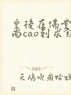 皇后在佛堂被和尚cao到求饶封面