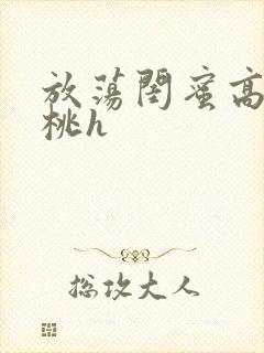 放荡闺蜜高h苏桃h