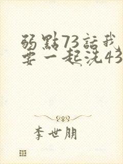 弱点73话我也要一起洗43321