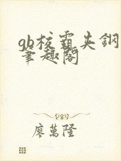 gb校霸夹钢笔笔趣阁封面