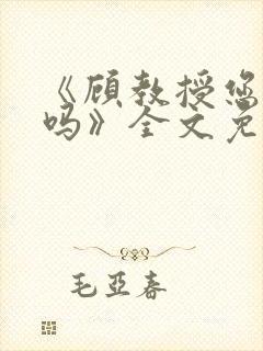 《顾教授您睡了吗》全文免费阅读