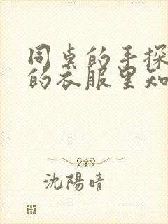 同桌的手探到我的衣服里知乎免费
