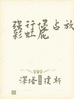 强行侵占放了个彩虹屁