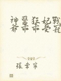 神医狂妃战神王爷乖乖受宠免费阅读