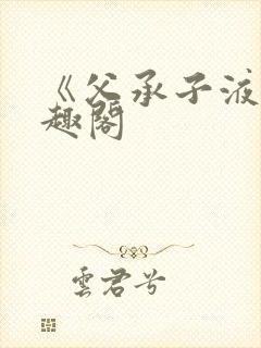 《父承子液》笔趣阁