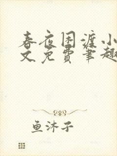 春夜困渡小说全文免费笔趣阁无弹窗