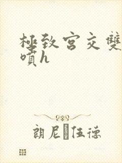 极致宫交双性潮喷h
