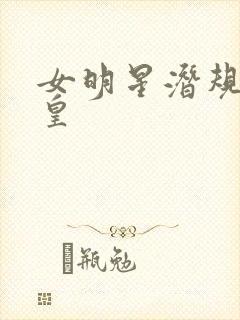 女明星潜规则之皇