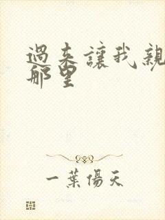 过来让我亲亲你那里
