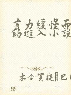 有力缓慢而坚定的进入小说