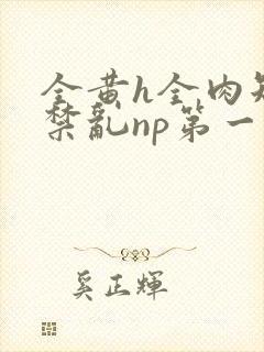 全黄h全肉短篇禁乱np第一次