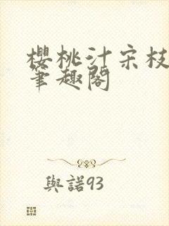 樱桃汁宋枝江野笔趣阁