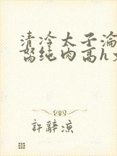 清冷太子沦为禁胬纯肉高h文