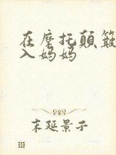 在摩托颠簸中进入妈妈
