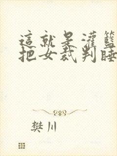 这就是灌篮球员把女裁判睡了
