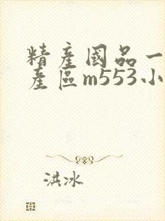 精产国品一二三产区m553小说