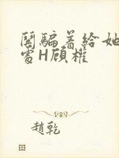 哄骗着给她破了处H顾权