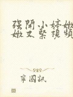 强开小婷嫩苞又嫩又紧视频