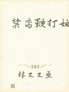 禁脔鞭打她h虐