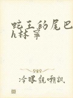 蛇王的尾巴高ah林宁
