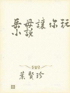 岳毋让你玩个够小说
