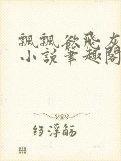 飘飘欲飞灰太狼小说笔趣阁无弹窗