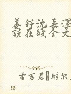 姜舒沈长泽的小说在线全文免费阅读笔趣阁